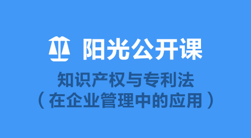 4月22日陽(yáng)光公開(kāi)課——知識(shí)產(chǎn)權(quán)與專利法（在企業(yè)管理中的應(yīng)用）