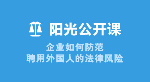 6月17日陽光公開課——企業(yè)如何防范聘用外國人的法律風(fēng)險